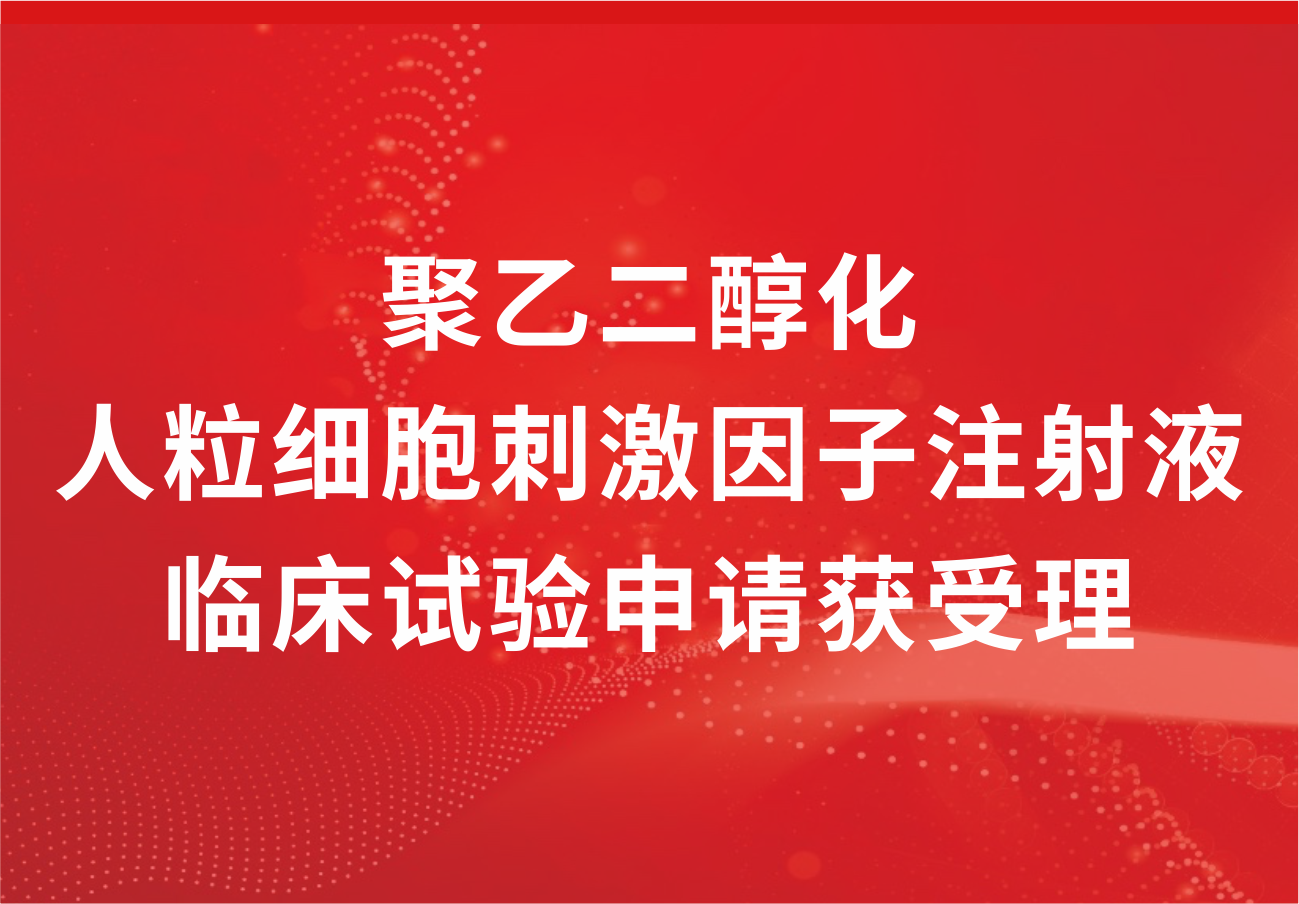 喜讯！918博天娱乐制药“聚乙二醇化人粒细胞刺激因子注射液”临床试验申请获得受理